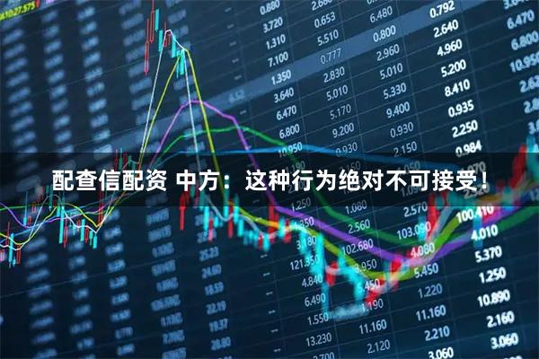配查信配资 中方：这种行为绝对不可接受！