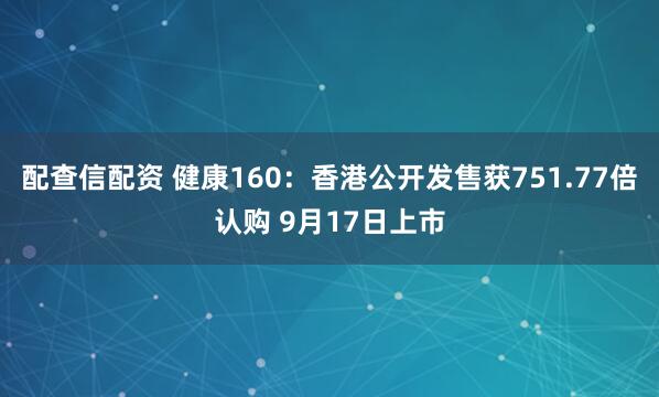 配查信配资 健康160：香港公开发售获751.77倍认购 9月17日上市