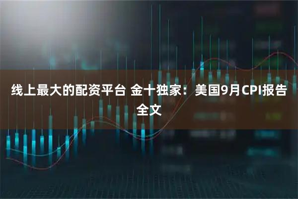线上最大的配资平台 金十独家：美国9月CPI报告全文
