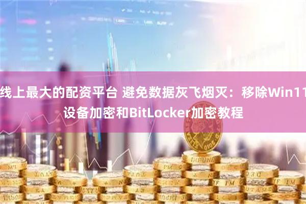 线上最大的配资平台 避免数据灰飞烟灭：移除Win11设备加密和BitLocker加密教程