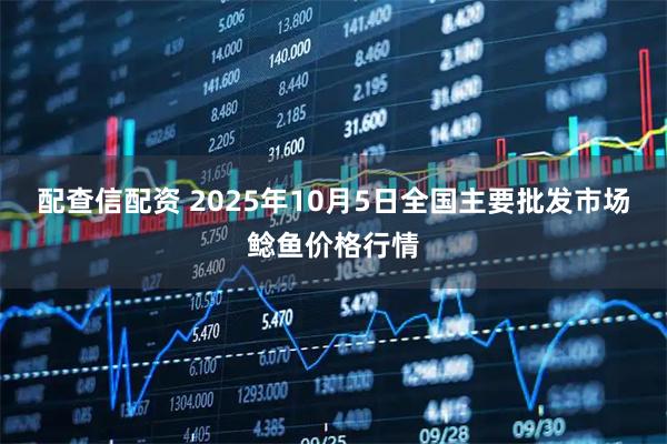 配查信配资 2025年10月5日全国主要批发市场鲶鱼价格行情