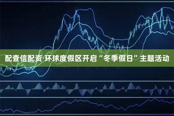 配查信配资 环球度假区开启“冬季假日”主题活动