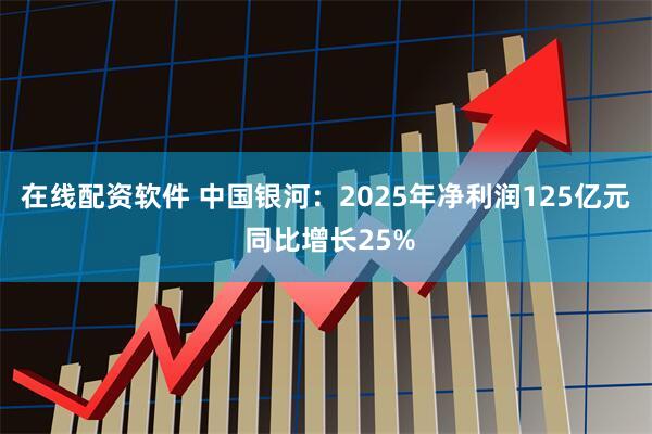 在线配资软件 中国银河：2025年净利润125亿元 同比增长25%