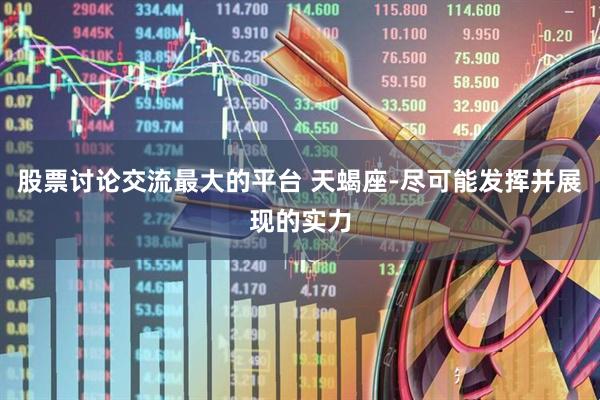 股票讨论交流最大的平台 天蝎座-尽可能发挥并展现的实力