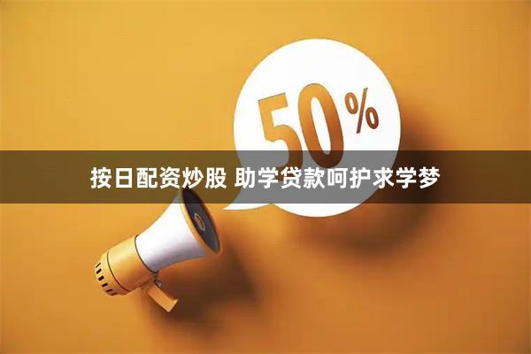 按日配资炒股 助学贷款呵护求学梦
