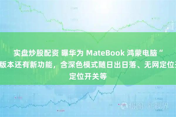 实盘炒股配资 曝华为 MateBook 鸿蒙电脑“111”版本还有新功能，含深色模式随日出日落、无网定位开关等