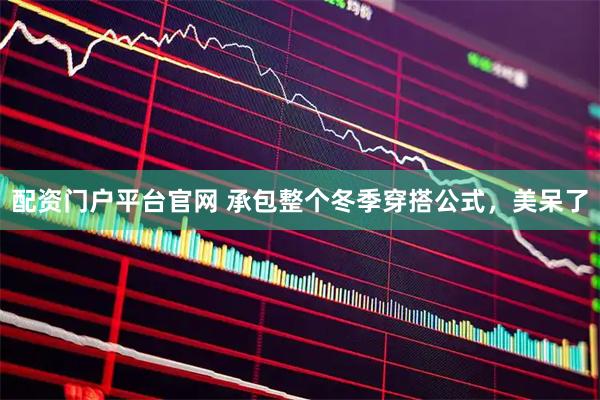 配资门户平台官网 承包整个冬季穿搭公式，美呆了